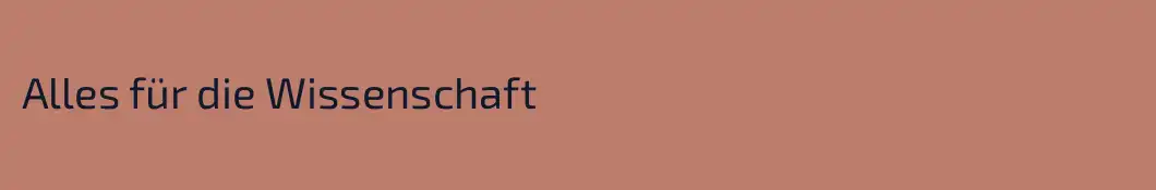 Alles für die Wissenschaft